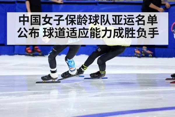 中国女子保龄球队亚运名单公布 球道适应能力成胜负手