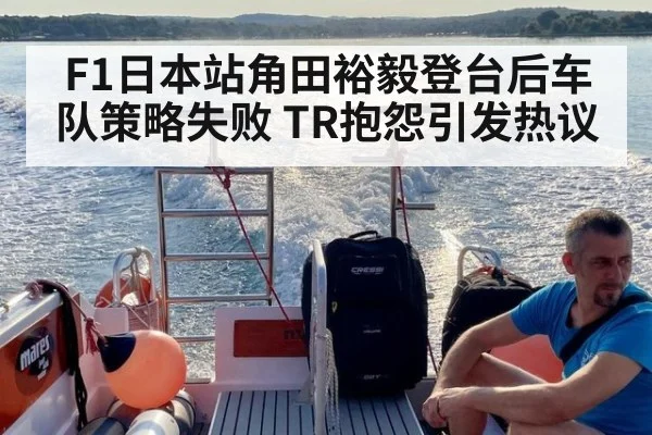 F1日本站角田裕毅登台后车队策略失败 TR抱怨引发热议