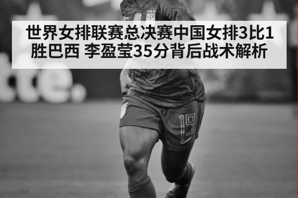 世界女排联赛总决赛中国女排3比1胜巴西 李盈莹35分背后战术解析